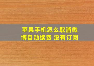 苹果手机怎么取消微博自动续费 没有订阅